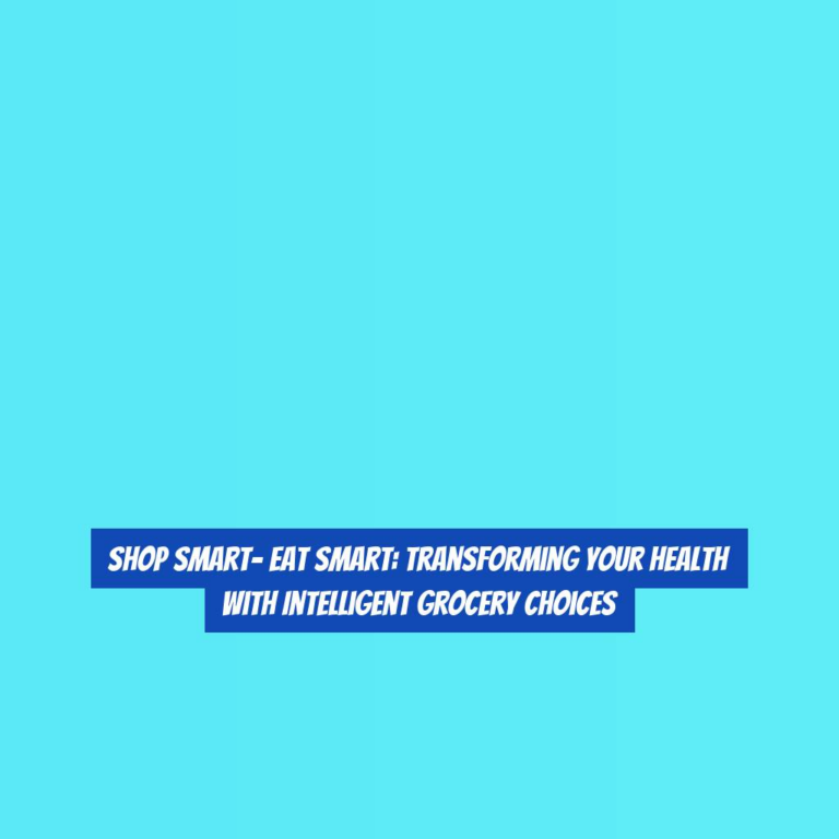 Shop Smart- Eat Smart: Transforming Your Health with Intelligent Grocery Choices